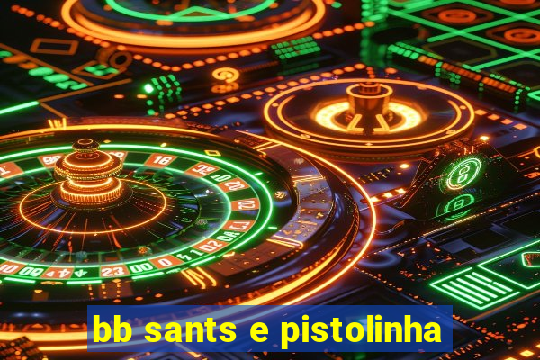 bb sants e pistolinha